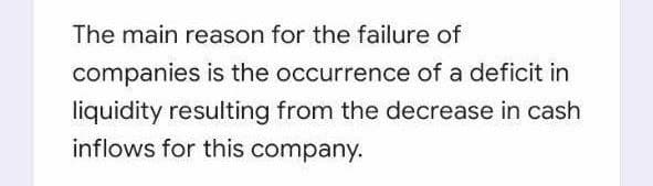 The main reason for the failure of
companies is the occurrence of a deficit in
liquidity resulting from the decrease in cash
inflows for this company.
