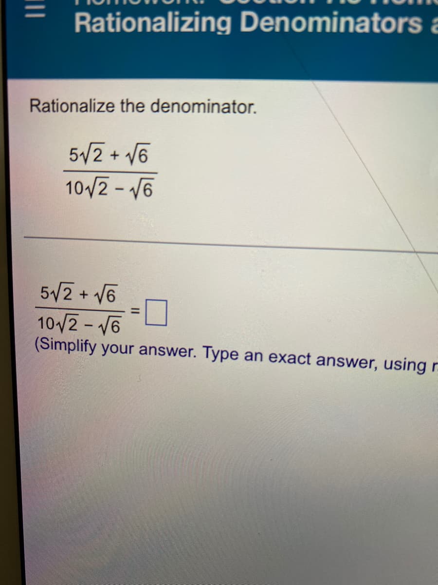 Rationalizing Denominators a
Rationalize the denominator.
5/2 + V6
10/2- 6
5/2 + V6
102 - V6
(Simplify your answer. Type an exact answer, using r.
%3D
