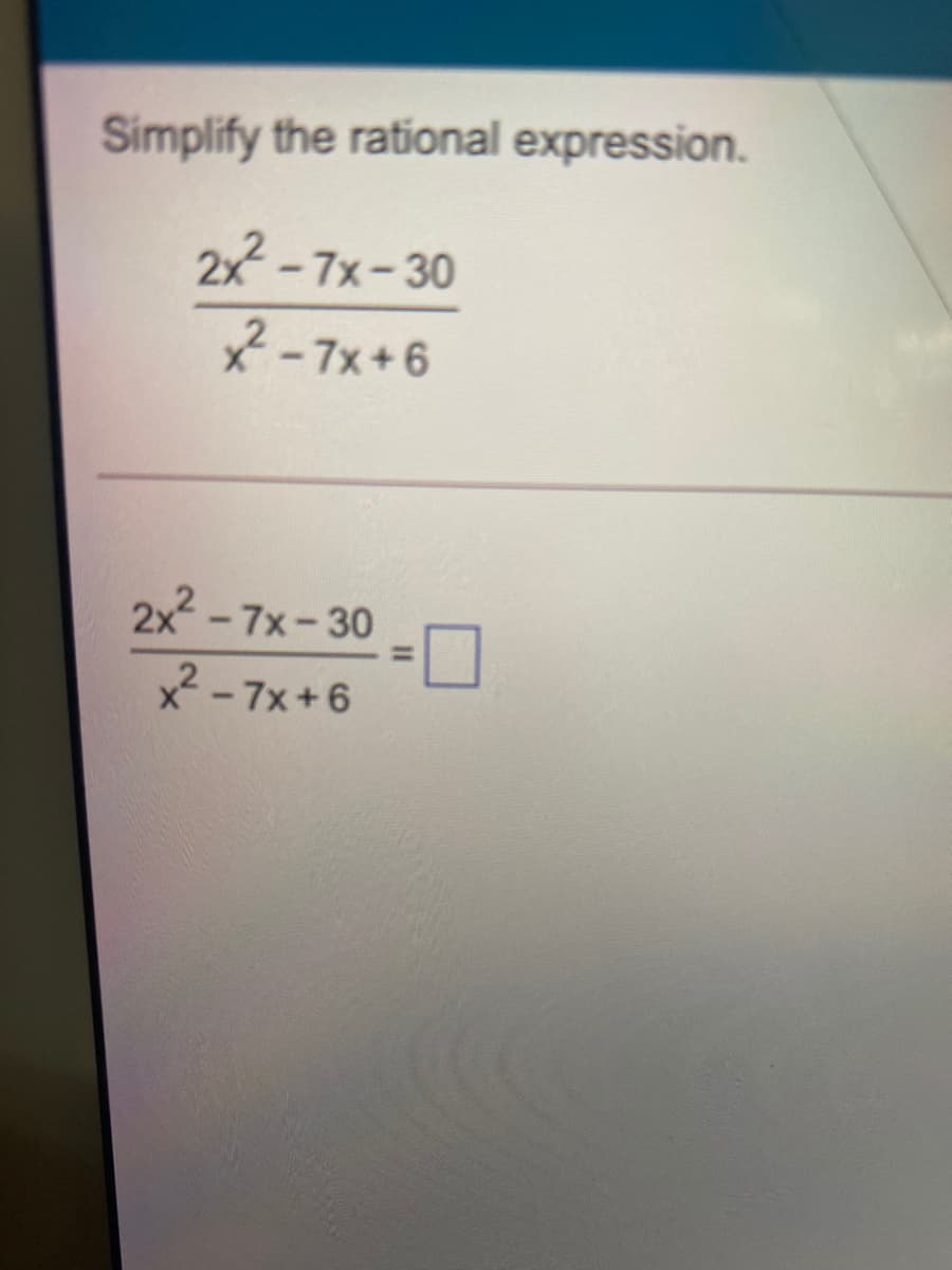 Simplify the rational expression.
2x-7x-30
-7x+6
2x -7x-30
%3D
x2 - 7x+6
%3D
