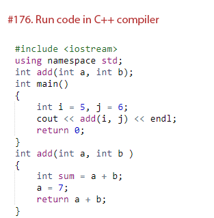 #176. Run code in C++ compiler
#include <iostream>
using namespace std;
int add(int a, int b);
int main()
{
int i
5, j = 6;
cout <« add (i, j) « endl;
return 0;
}
int add(int a, int b )
{
int sum = a + b;
a = 7;
return a + b;
