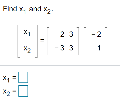 Find x, and x2.
X1
2 3
- 2
X2
- 3 3
1
X1 =
X2 =
