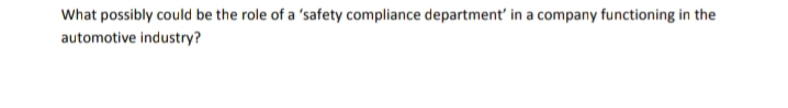 What possibly could be the role of a 'safety compliance department' in a company functioning in the
automotive industry?
