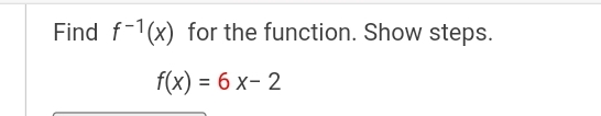 Find f1(x) for the function. Show steps.
f(x) = 6x-2