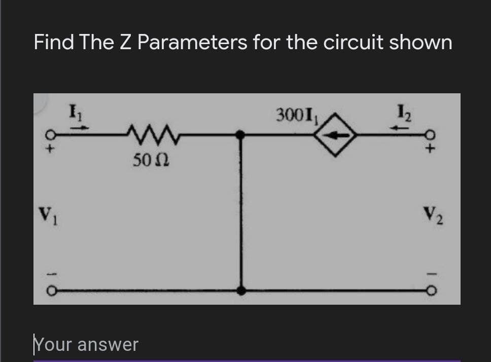 Find The Z Parameters for the circuit shown
I
300I,
12
502
V1
V2
Your
answer
