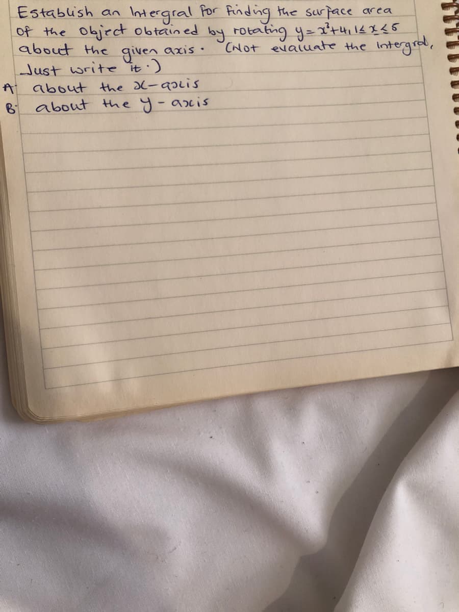 Establish an
Intergral Por finding the surface area
of the Object obtained by rotating y-'t4116 *<5
CNOT evaluate the Intergral,
about the
given
Just write it:)
axis ·
A about the al-asiis
about the y-axis
