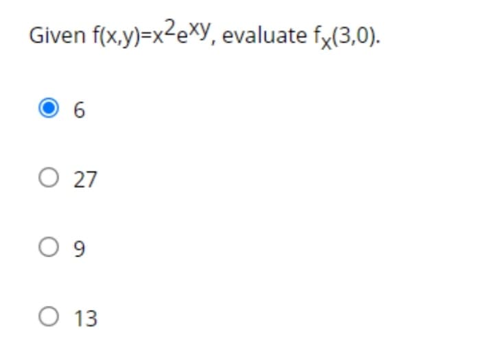 Given f(x,y)=x2eXy, evaluate fy(3,0).
6.
O 27
O 9
O 13
