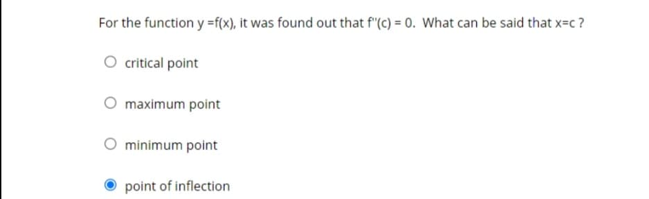 For the function y =f(x), it was found out that f"(C) = 0. What can be said that x=c ?
critical point
O maximum point
minimum point
point of inflection
