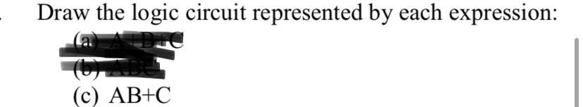 Draw the logic circuit represented by each expression:
(c) AB+C