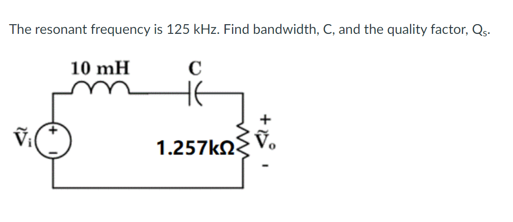 The resonant frequency is 125 kHz. Find bandwidth, C, and the quality factor, Qs.
10 mH
C
1.257ΚΩΣ