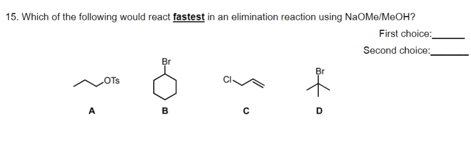 15. Which of the following would react fastest in an elimination reaction using NaOMe/MeOH?
First choice:
Second choice:
A
OTS
Br
B
C
Br
of
D