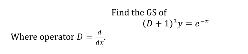 d
=489
dx
Where operator D =
Find the GS of
(D+1)³y = ex