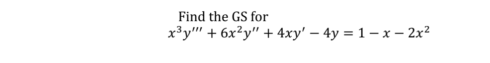 **Problem Statement:**

Find the general solution (GS) for the differential equation:

\[ x^3 y''' + 6x^2 y'' + 4x y' - 4y = 1 - x - 2x^2 \]