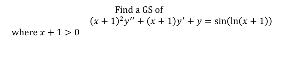 where x + 1>0
Find a GS of
(x + 1)²y" + (x + 1)y' + y = sin(ln(x + 1))