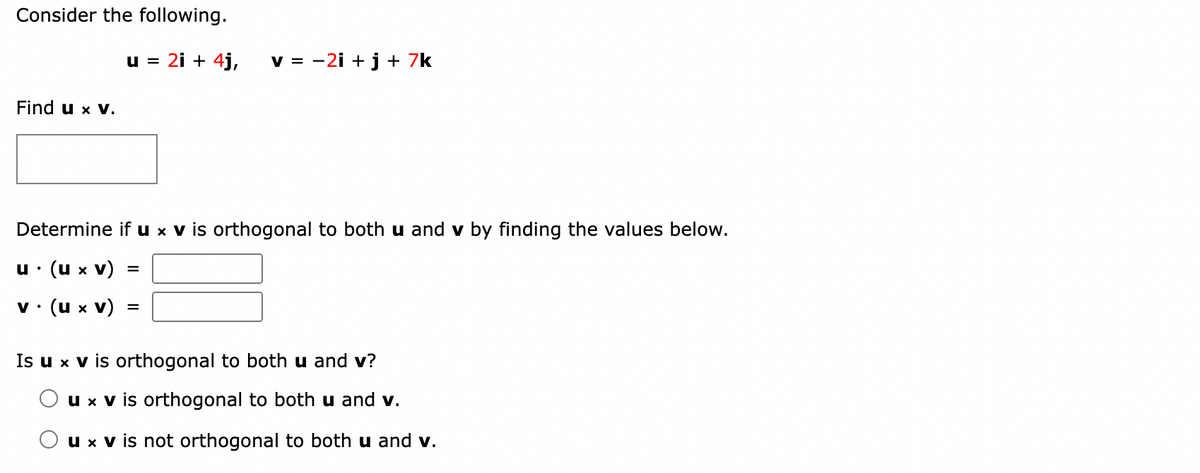 Consider the following.
Find u x v.
u = 2i + 4j, v = -2i+j+ 7k
Determine if u × v is orthogonal to both u and v by finding the values below.
u. (u x V)
v. (u x V)
=
=
Is u x v is orthogonal to both u and v?
u x V is orthogonal to both u and v.
u x V is not orthogonal to both u and v.