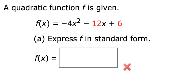 A quadratic function f is given.
f(x) = -4x2 - 12x + 6
(a) Express f in standard form.
f(x) =
