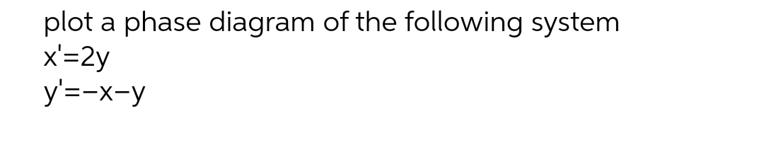 plot a phase diagram of the following system
x'=2y
y'=-x-y
