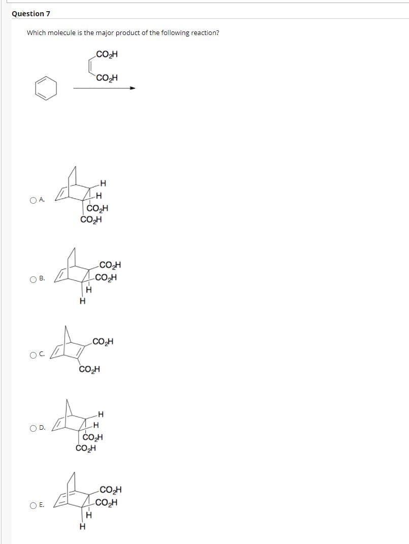 Question 7
Which molecule is the major product of the following reaction?
COH
COH
OA.
ČO,H
ČOH
COH
OB.
COH
H
.CO2H
OC.
CO,H
O D.
H
CoH
ČOH
COH
OE.
COH
H.
H
