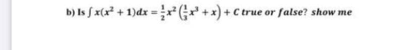 b) Is x(x² + 1)dx = (; +x) + C true or false? show me
