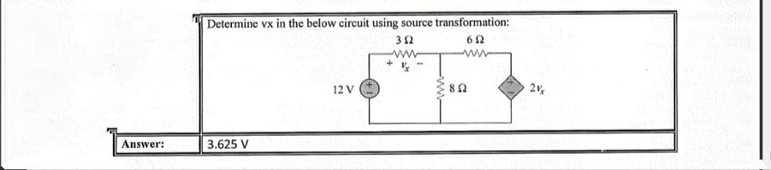 Determine vx in the below circuit using source transformation:
32
62
ww
12 V
2
Answer:
3.625 V
