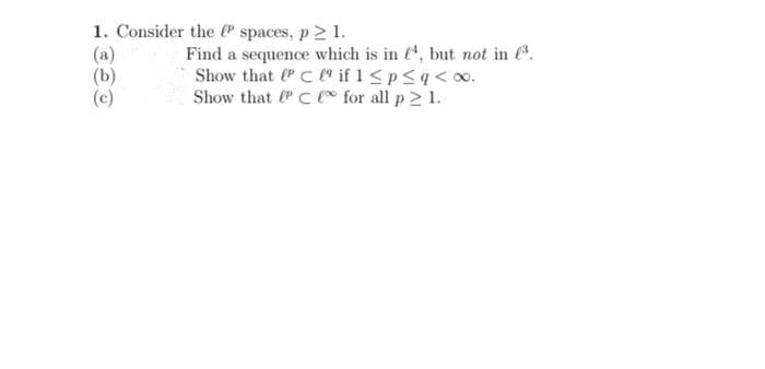 1. Consider the P spaces, p≥ 1.
(b)
Find a sequence which is in ¹, but not in (³.
Show that PC if 1 ≤p≤ q <∞0.
Show that PC for all p≥ 1.