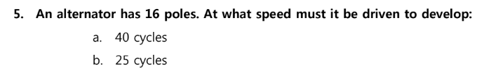 5. An alternator has 16 poles. At what speed must it be driven to develop:
а. 40 суcles
b. 25 суcles
