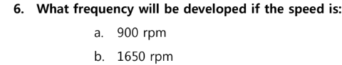 6. What frequency will be developed if the speed is:
а. 900 гpm
b. 1650 гpm
