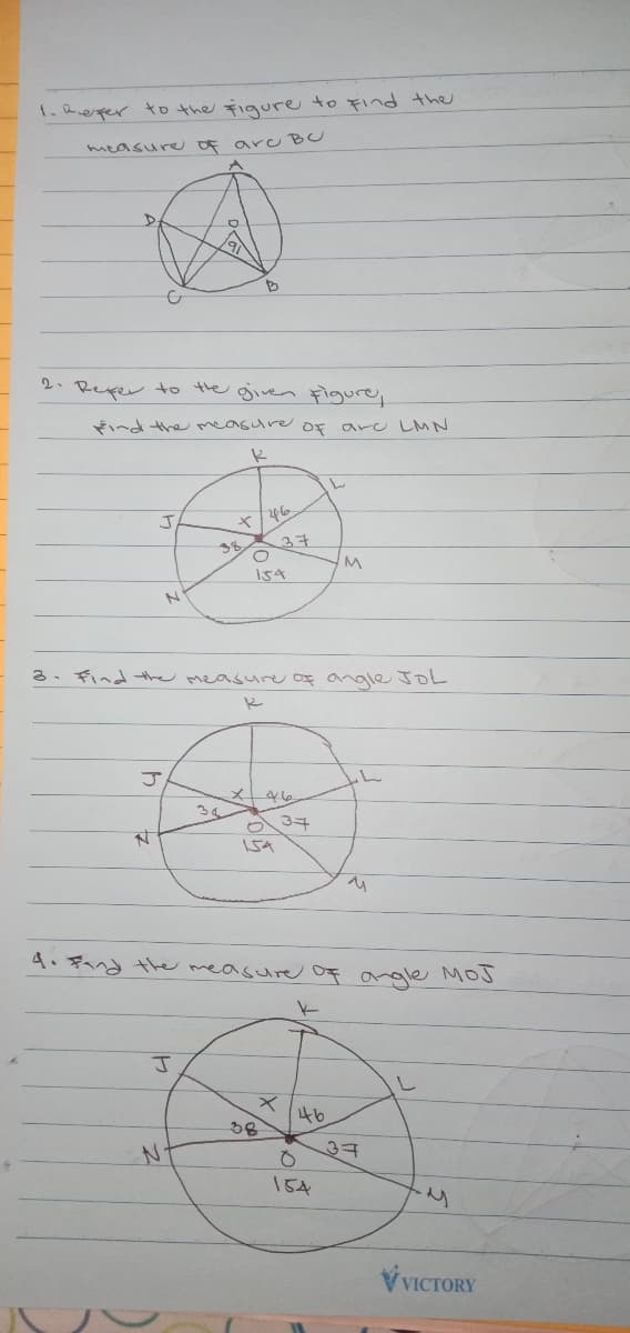 1.2eper to the Figure to Find the
measure OF a u BU
2. Rexer to the given Figure,
ind the measure oF arc LMN
レ
37
154
3. Find the measure OF angle JOL
3
つ34
A、デへへ hereasure oF argle Mo
し
46
38
37
154
V VICTORY
