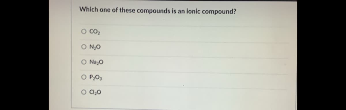 Which one of these compounds is an ionic compound?
O CO2
O N2O
O NazO
O P2O3
O C20
