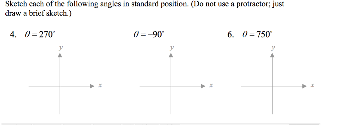 Sketch each of the following angles in standard position. (Do not use a protractor; just
draw a brief sketch.)
0 = 270°
0 = -90°
6. 0 =750°
4.
