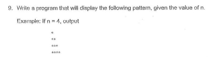 9. Write a program that will display the following pattern, given the value of n.
Example: If n = 4, output
****
