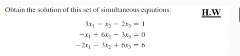 Obtain the solution of this set of simultaneous equations:
H.W
3x1 - x2 - 2r3 = 1
-x, + 6x2 - 3x3 = 0
3x2 + 6x3 = 6
|
-2x1
