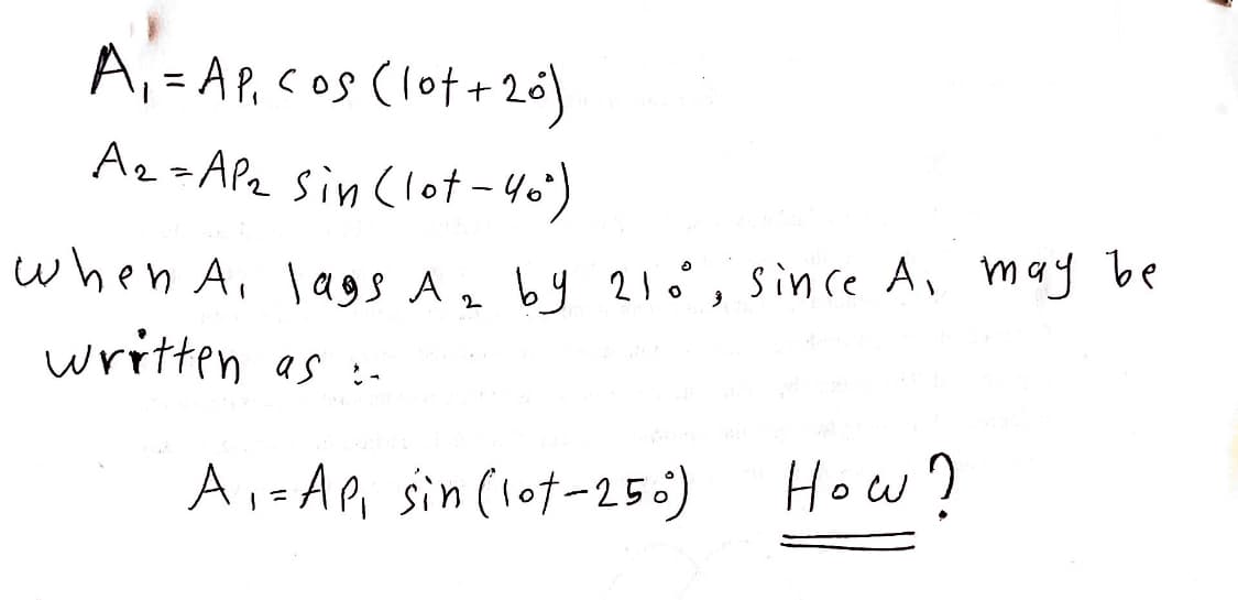 A, = AP, cos (lot+ 20)
Az=APz sin clot - 40)
when A, lags A
by 2!o°, since A, may be
written as :-
A,- AP sin (lot-255)
How?
