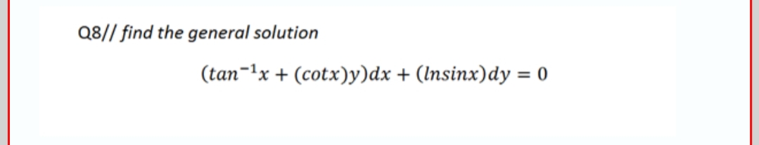 Q8// find the general solution
(tan-1x + (cotx)y)dx + (Insinx)dy = 0
