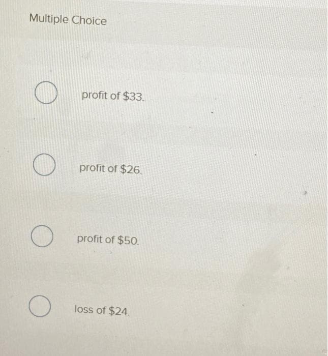 Multiple Choice
O
O
O
profit of $33.
profit of $26.
profit of $50.
loss of $24.