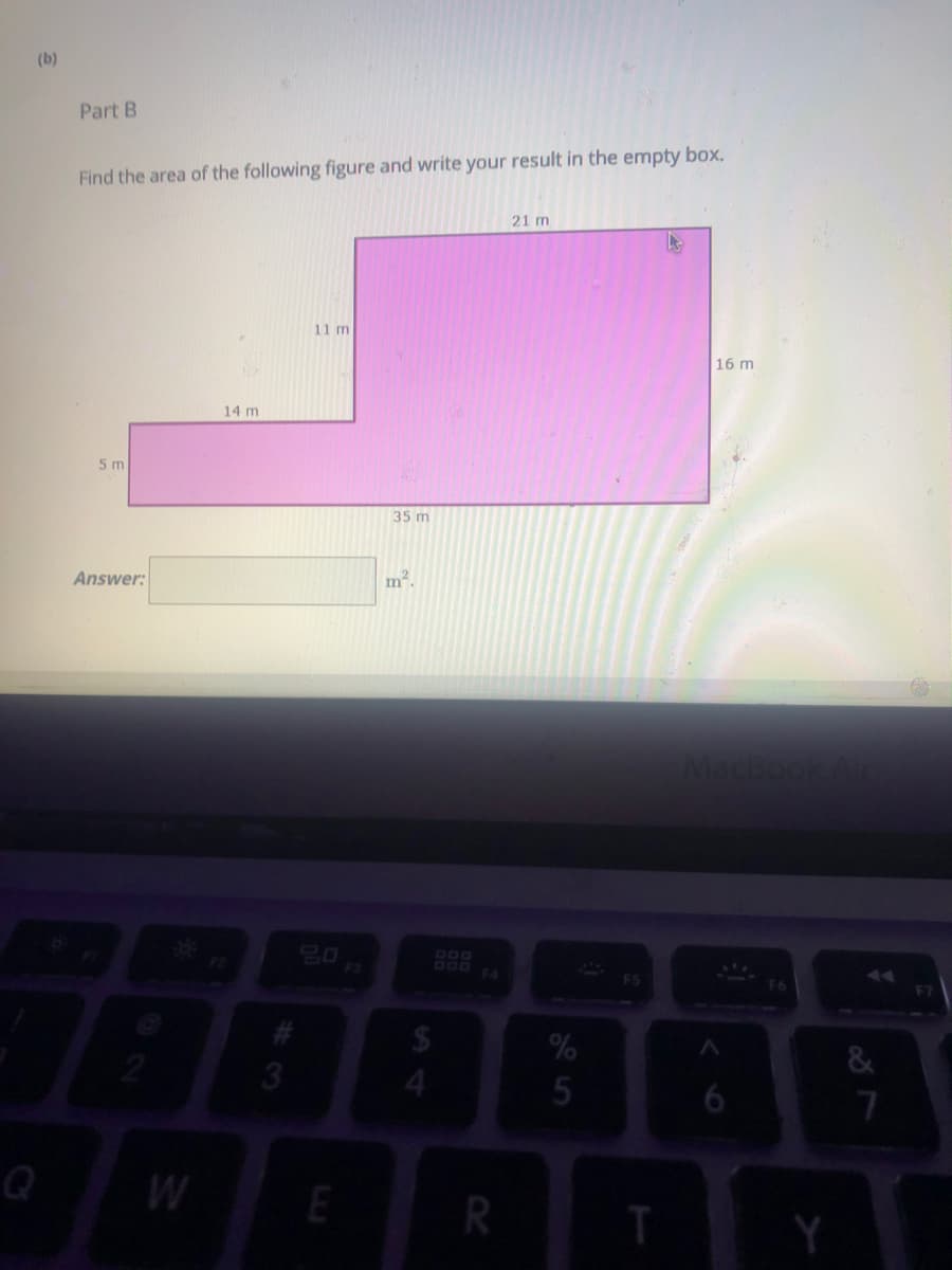 (b)
Part B
Find the area of the following figure and write your result in the empty box.
21 m
11 m
16 m
14 m
5 m
35 m
Answer:
DOg
DOO
F3
FS
%24
%
2
6
W
E
R
