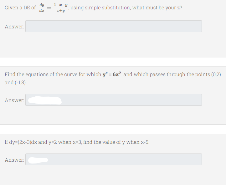 dy
Given a DE of
1-z-y
using simple substitution, what must be your z?
Ity
Answer:
Find the equations of the curve for which y" = 6x? and which passes through the points (0,2)
and (-1,3).
Answer:
If dy=(2x-3)dx and y=2 when x=3, find the value of y when x-5.
Answer:
