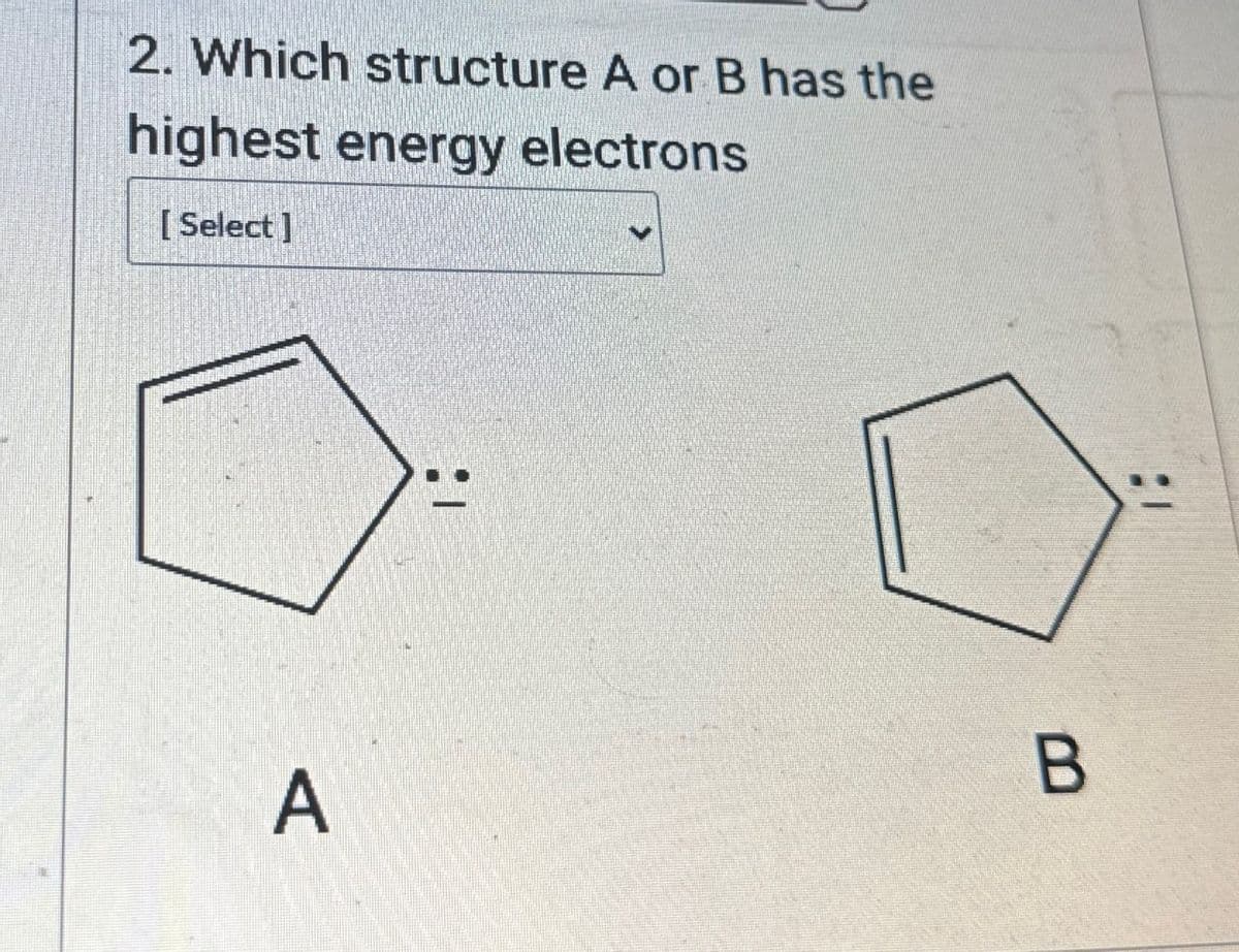 2. Which structure A or B has the
highest energy electrons
[Select]
B
A