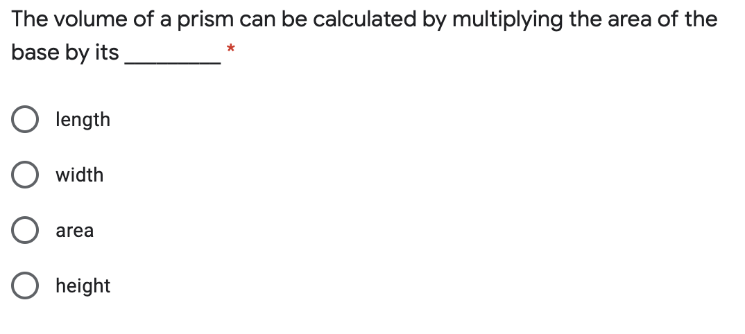 The volume of a prism can be calculated by multiplying the area of the
base by its
*
O length
width
area
O height
