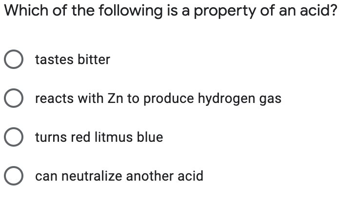 Which of the following is a property of an acid?
O tastes bitter
O reacts with Zn to produce hydrogen gas
O turns red litmus blue
can neutralize another acid
