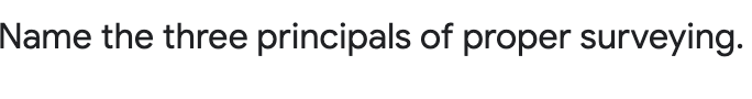 Name the three principals of proper surveying.
