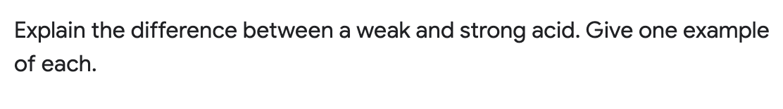 Explain the difference between a weak and strong acid. Give one example
of each.
