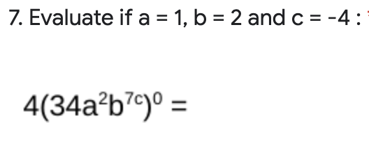 7. Evaluate if a = 1, b = 2 and c = -4 :
4(34a²b²e)° =
