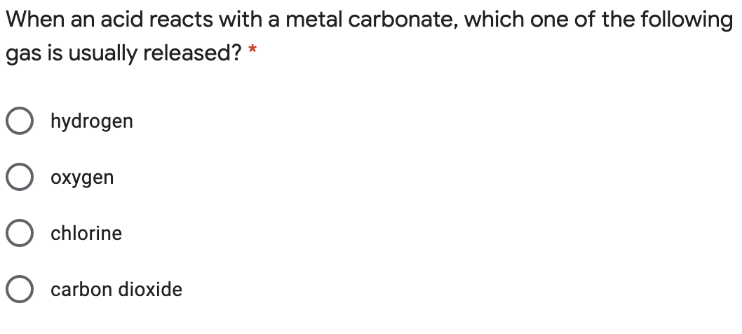 When an acid reacts with a metal carbonate, which one of the following
gas is usually released? *
O hydrogen
O oxygen
O chlorine
O carbon dioxide
