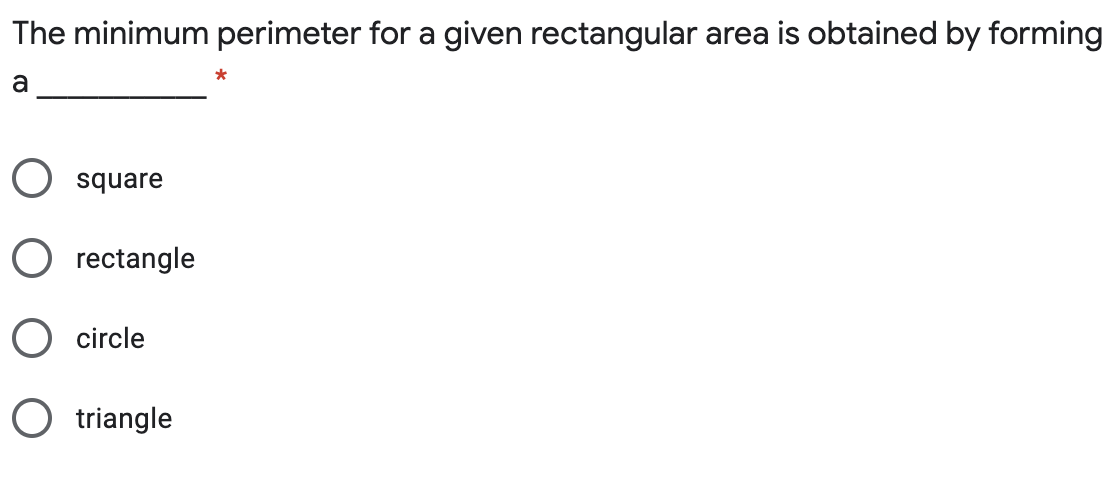 The minimum perimeter for a given rectangular area is obtained by forming
*
a
square
O rectangle
circle
O triangle
