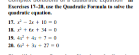 Exercises 17-20, use the Quadratic Formula to solve the
quadratic equation.
17. x - 2x + 10 = 0
18. x + 6x + 34 = 0
19. 4x + 4x + 7 =0
20. 6x + 3x + 27 - 0
