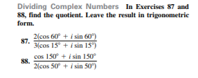 Dividing Complex Numbers In Exercises 87 and
88, find the quotient. Leave the result in trigonometric
form.
2(cos 60° + i sin 60)
87.
3(cos 15° + i sin 15")
cos 150 + i sin 150
88.
2(cos 50° + i sin 50)
