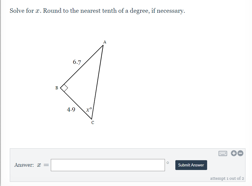 Solve for x. Round to the nearest tenth of a degree, if necessary.
6.7
B
4.9
C
....
Answer: x =
Submit Answer
attempt 1 out of 2
