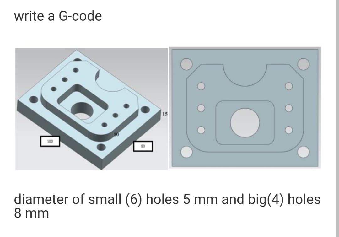 write a G-code
15
100
diameter of small (6) holes 5 mm and big(4) holes
8 mm
