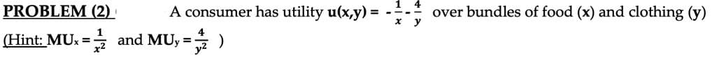 PROBLEM (2)
A consumer has utility u(x,y) =
over bundles of food (x) and clothing (y)
(Hint: MUx = and MUy = )
