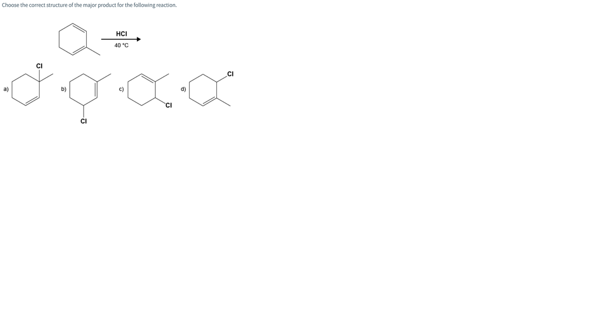 Choose the correct structure of the major product for the following reaction.
HCI
40 °C
CI
a)
b)
d)
CI
